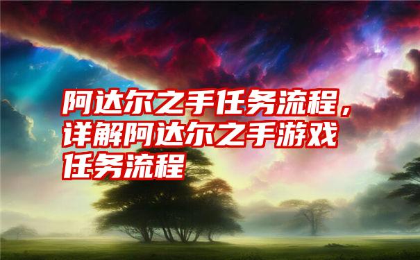 阿达尔之手任务流程，详解阿达尔之手游戏任务流程