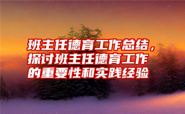 班主任德育工作总结，探讨班主任德育工作的重要性和实践经验