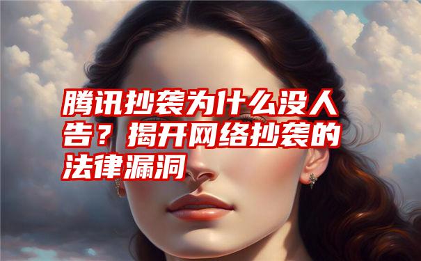 腾讯抄袭为什么没人告？揭开网络抄袭的法律漏洞