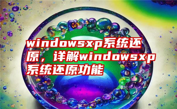 windowsxp系统还原，详解windowsxp系统还原功能