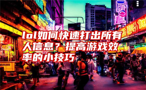 lol如何快速打出所有人信息？提高游戏效率的小技巧