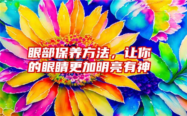 眼部保养方法，让你的眼睛更加明亮有神