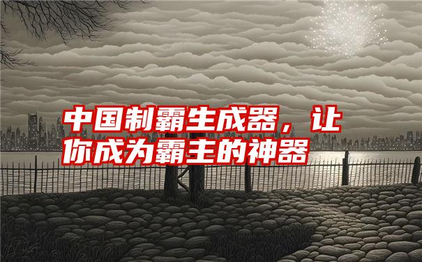 中国制霸生成器，让你成为霸主的神器