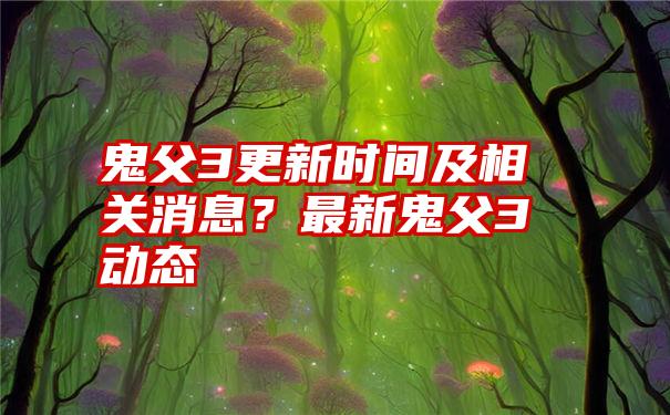 鬼父3更新时间及相关消息？最新鬼父3动态