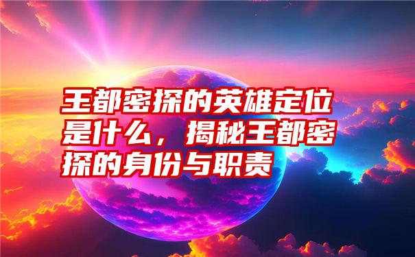 王都密探的英雄定位是什么，揭秘王都密探的身份与职责