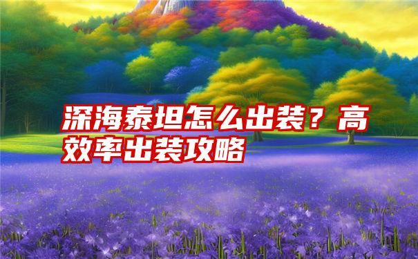 深海泰坦怎么出装？高效率出装攻略