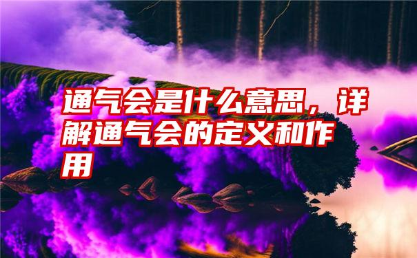 通气会是什么意思，详解通气会的定义和作用