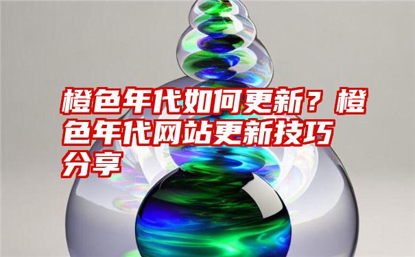 橙色年代如何更新？橙色年代网站更新技巧分享