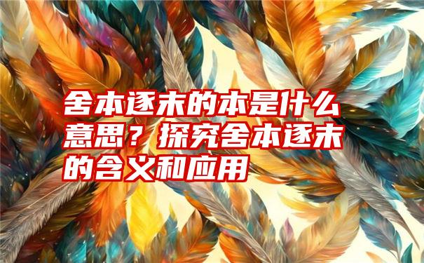 舍本逐末的本是什么意思？探究舍本逐末的含义和应用