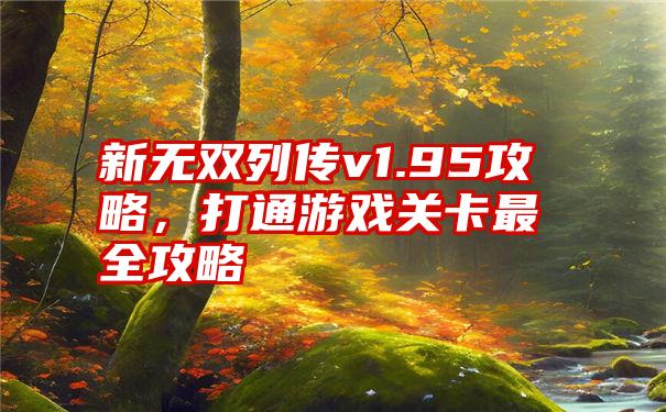 新无双列传v1.95攻略，打通游戏关卡最全攻略