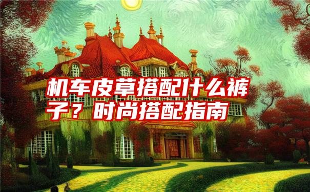 机车皮草搭配什么裤子？时尚搭配指南