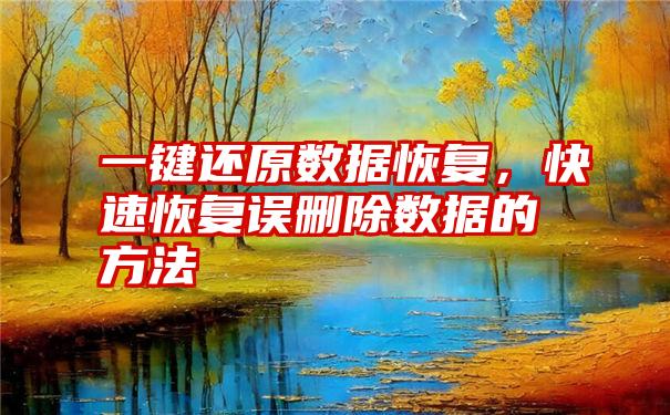 一键还原数据恢复，快速恢复误删除数据的方法