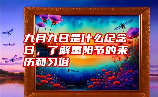 九月九日是什么纪念日，了解重阳节的来历和习俗