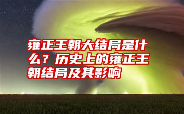 雍正王朝大结局是什么？历史上的雍正王朝结局及其影响