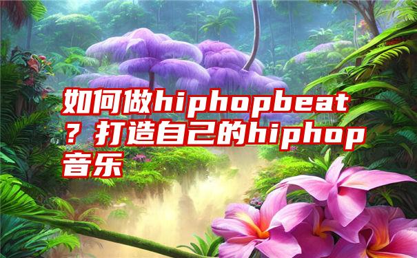 如何做hiphopbeat？打造自己的hiphop音乐