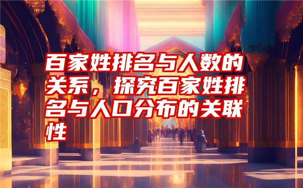 百家姓排名与人数的关系，探究百家姓排名与人口分布的关联性