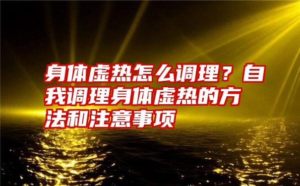 身体虚热怎么调理？自我调理身体虚热的方法和注意事项