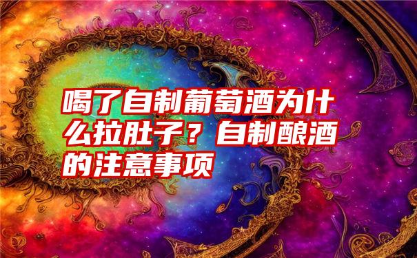 喝了自制葡萄酒为什么拉肚子？自制酿酒的注意事项