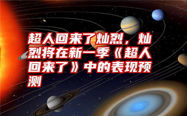 超人回来了灿烈，灿烈将在新一季《超人回来了》中的表现预测