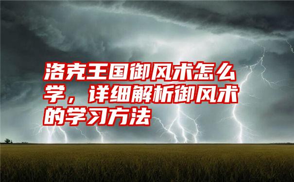 洛克王国御风术怎么学，详细解析御风术的学习方法