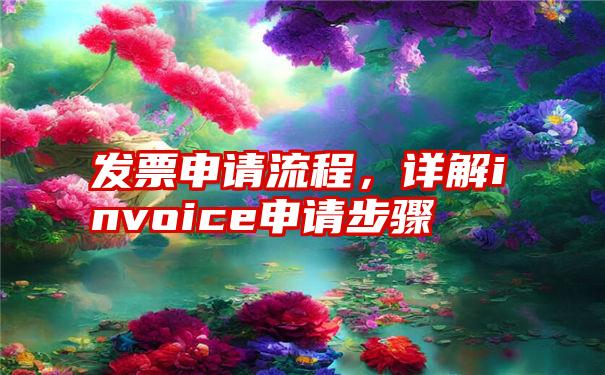 发票申请流程，详解invoice申请步骤