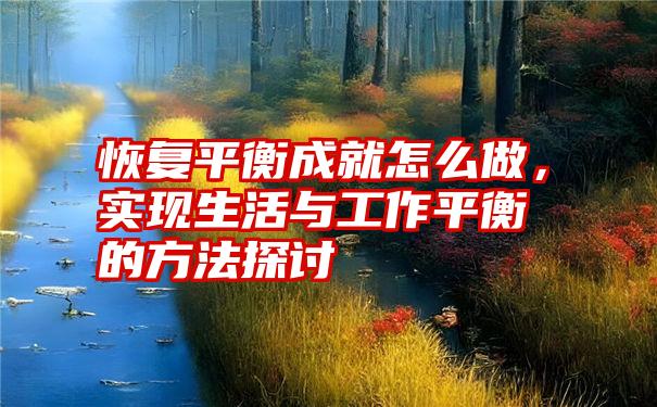 恢复平衡成就怎么做，实现生活与工作平衡的方法探讨