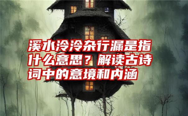 溪水泠泠杂行漏是指什么意思？解读古诗词中的意境和内涵