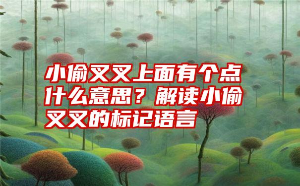 小偷叉叉上面有个点什么意思？解读小偷叉叉的标记语言