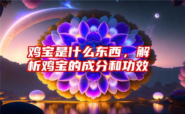 鸡宝是什么东西，解析鸡宝的成分和功效