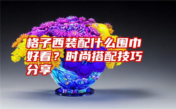 格子西装配什么围巾好看？时尚搭配技巧分享