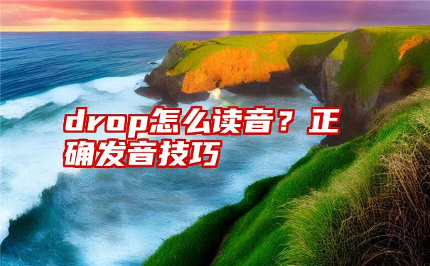 drop怎么读音？正确发音技巧