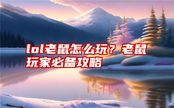 lol老鼠怎么玩？老鼠玩家必备攻略