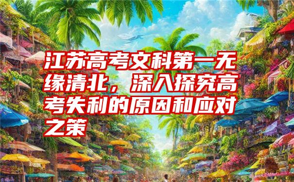 江苏高考文科第一无缘清北，深入探究高考失利的原因和应对之策