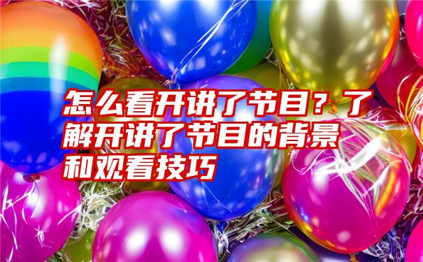 怎么看开讲了节目？了解开讲了节目的背景和观看技巧