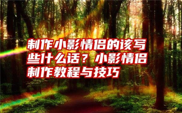 制作小影情侣的该写些什么话？小影情侣制作教程与技巧