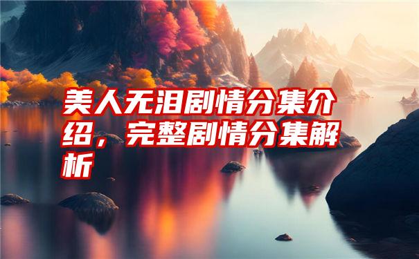 美人无泪剧情分集介绍，完整剧情分集解析