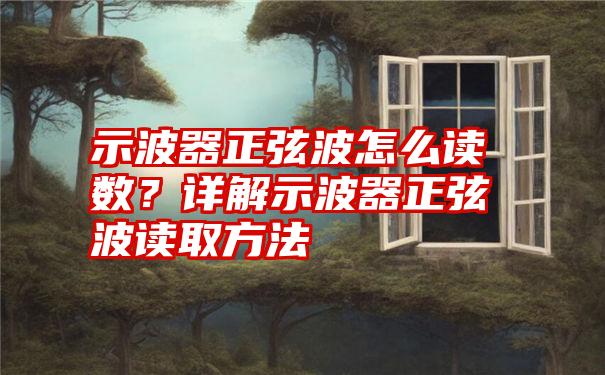 示波器正弦波怎么读数？详解示波器正弦波读取方法