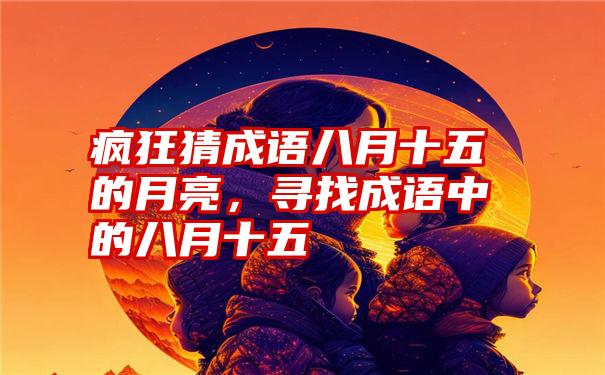 疯狂猜成语八月十五的月亮，寻找成语中的八月十五