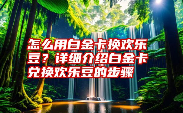 怎么用白金卡换欢乐豆？详细介绍白金卡兑换欢乐豆的步骤