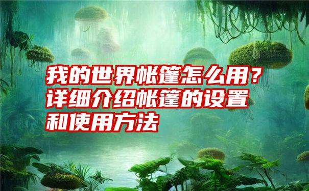 我的世界帐篷怎么用？详细介绍帐篷的设置和使用方法