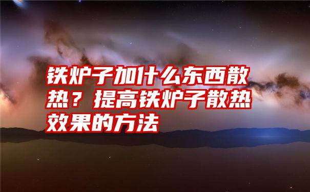 铁炉子加什么东西散热？提高铁炉子散热效果的方法