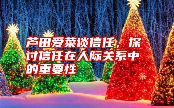 芦田爱菜谈信任，探讨信任在人际关系中的重要性