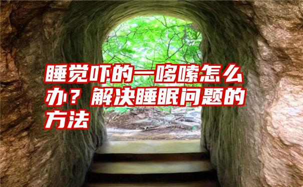 睡觉吓的一哆嗦怎么办？解决睡眠问题的方法