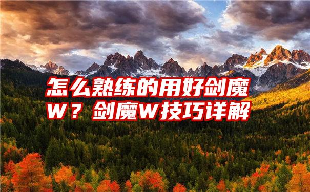 怎么熟练的用好剑魔W？剑魔W技巧详解