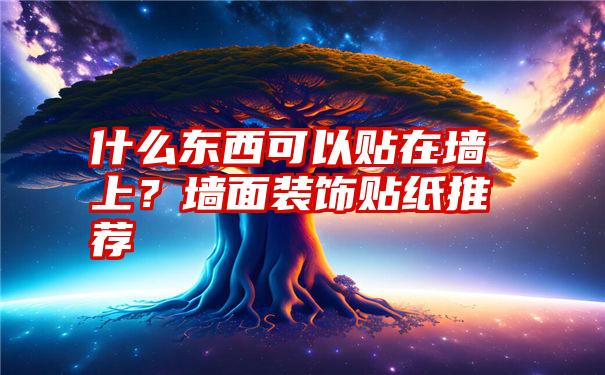 什么东西可以贴在墙上？墙面装饰贴纸推荐