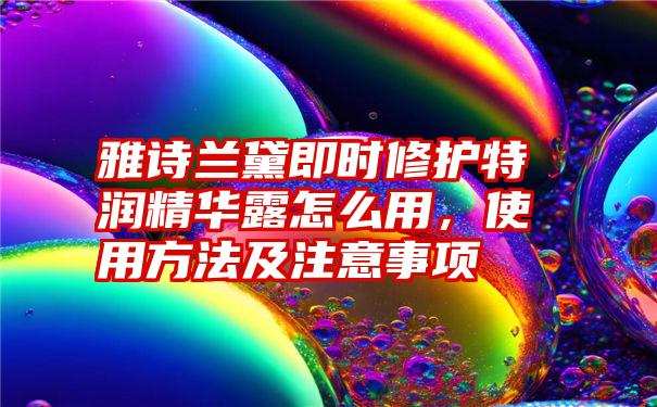 雅诗兰黛即时修护特润精华露怎么用，使用方法及注意事项