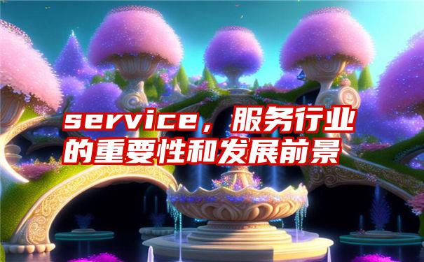 service，服务行业的重要性和发展前景