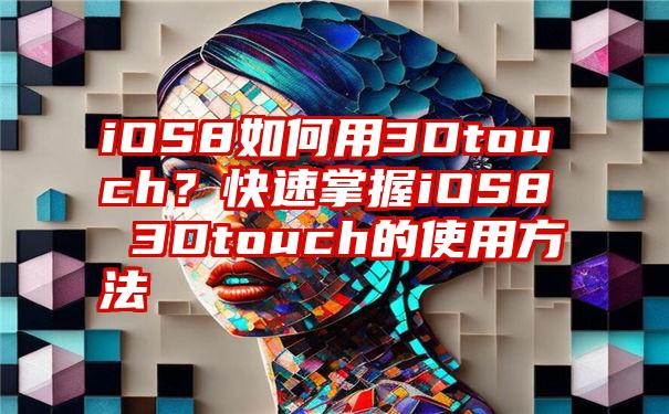 iOS8如何用3Dtouch？快速掌握iOS8 3Dtouch的使用方法