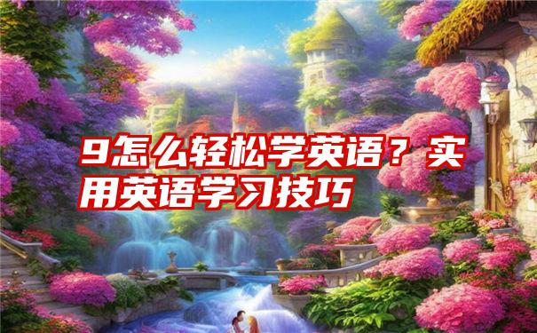 9怎么轻松学英语？实用英语学习技巧