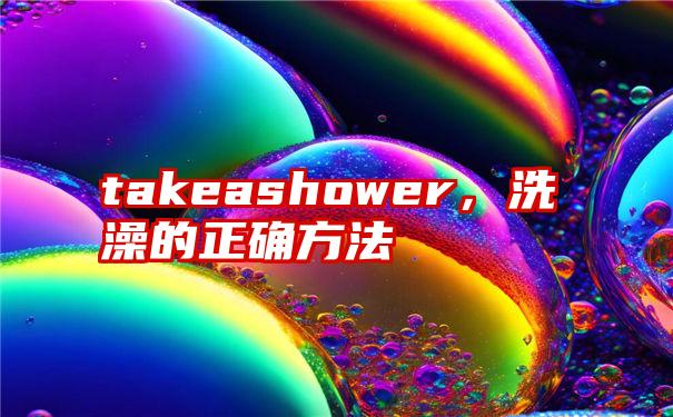 takeashower，洗澡的正确方法